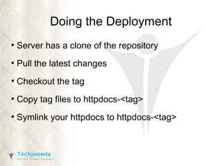 Doing the Deployment
●

Server has a clone of the repository

●

Pull the latest changes

●

Checkout the tag

●

Copy tag files to httpdocs-<tag>

●

Symlink your httpdocs to httpdocs-<tag>

 