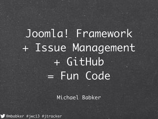 Joomla! Framework
+ Issue Management
+ GitHub
= Fun Code
Michael Babker
@mbabker #jwc13 #jtracker

 