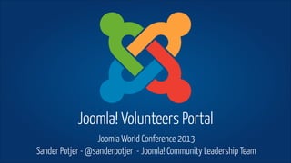 Joomla! Volunteers Portal
Joomla World Conference 2013
Sander Potjer - @sanderpotjer - Joomla! Community Leadership Team

 
