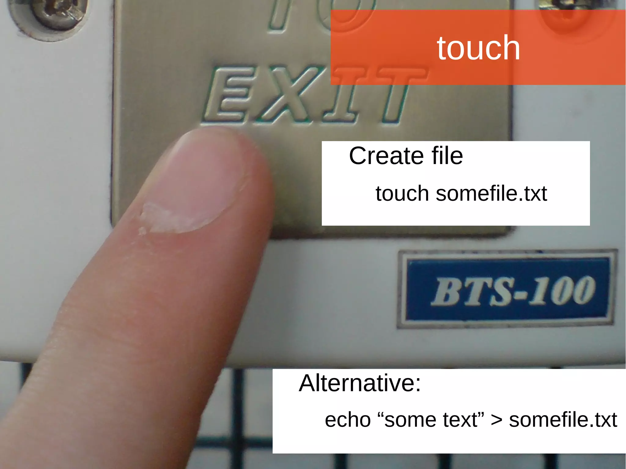 Joomla WWoorrlldd CCoonnffeerreennccee 22001144 -- CCaannccuunn,, MMeexxiiccoo 
touch 
Create file 
touch somefile.txt 
Alternative: 
echo “some text” > somefile.txt 
 