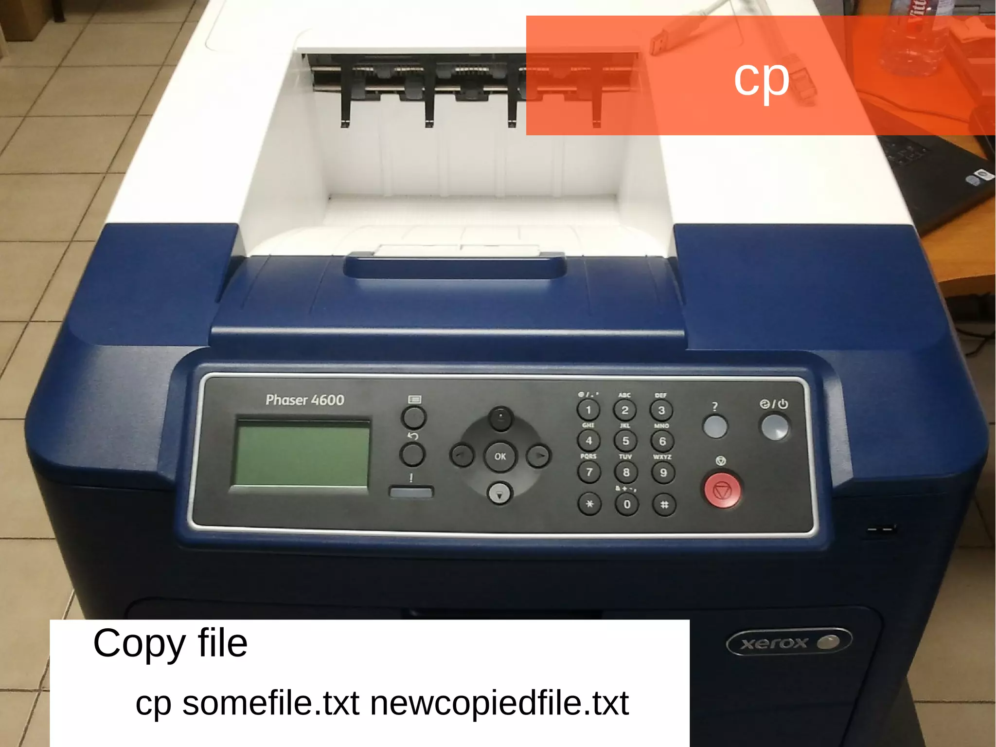 Joomla WWoorrlldd CCoonnffeerreennccee 22001144 -- CCaannccuunn,, MMeexxiiccoo 
cp 
Copy file 
cp somefile.txt newcopiedfile.txt 
 