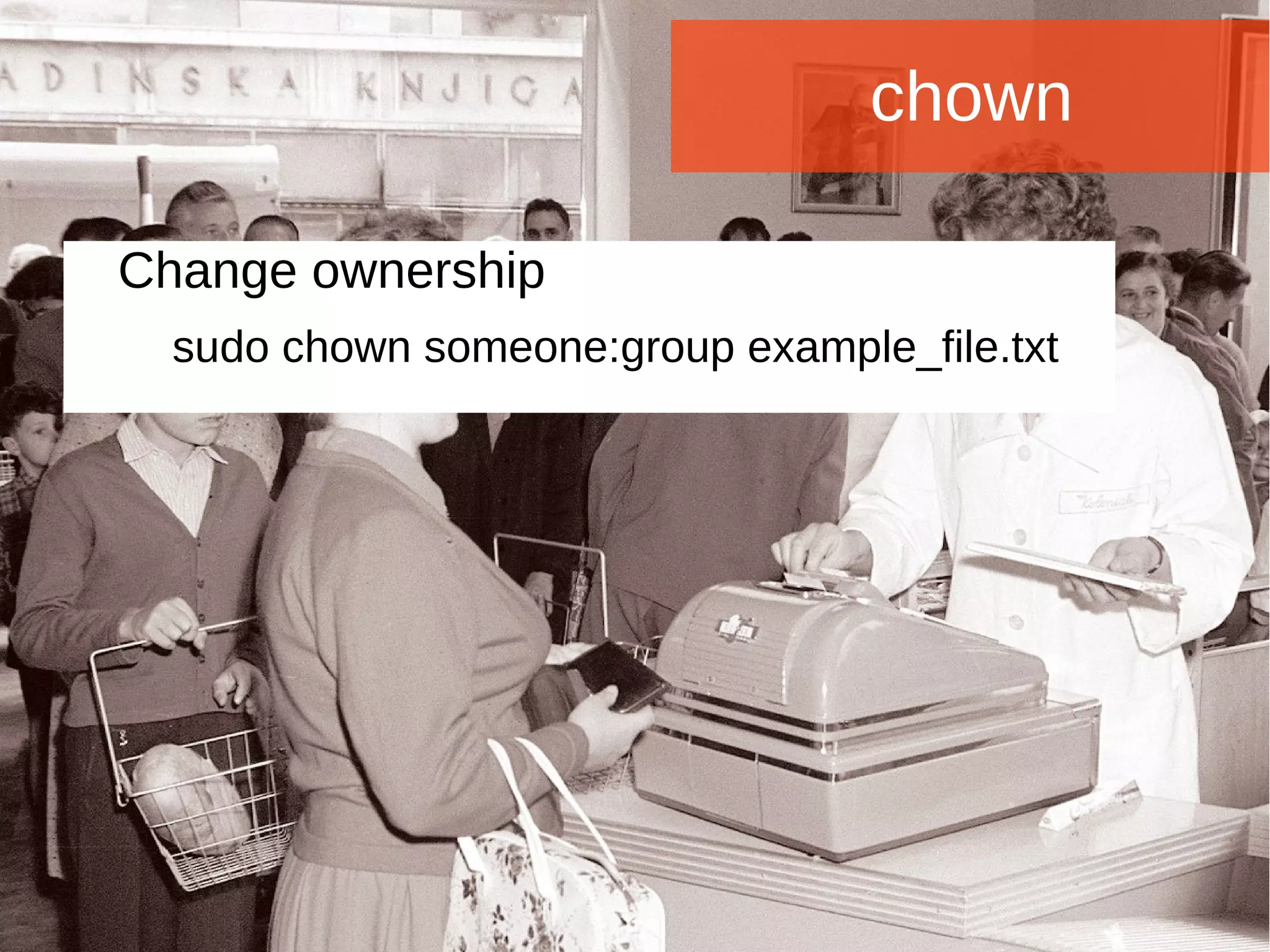 Joomla WWoorrlldd CCoonnffeerreennccee 22001144 -- CCaannccuunn,, MMeexxiiccoo 
chown 
Change ownership 
sudo chown someone:group example_file.txt 
 