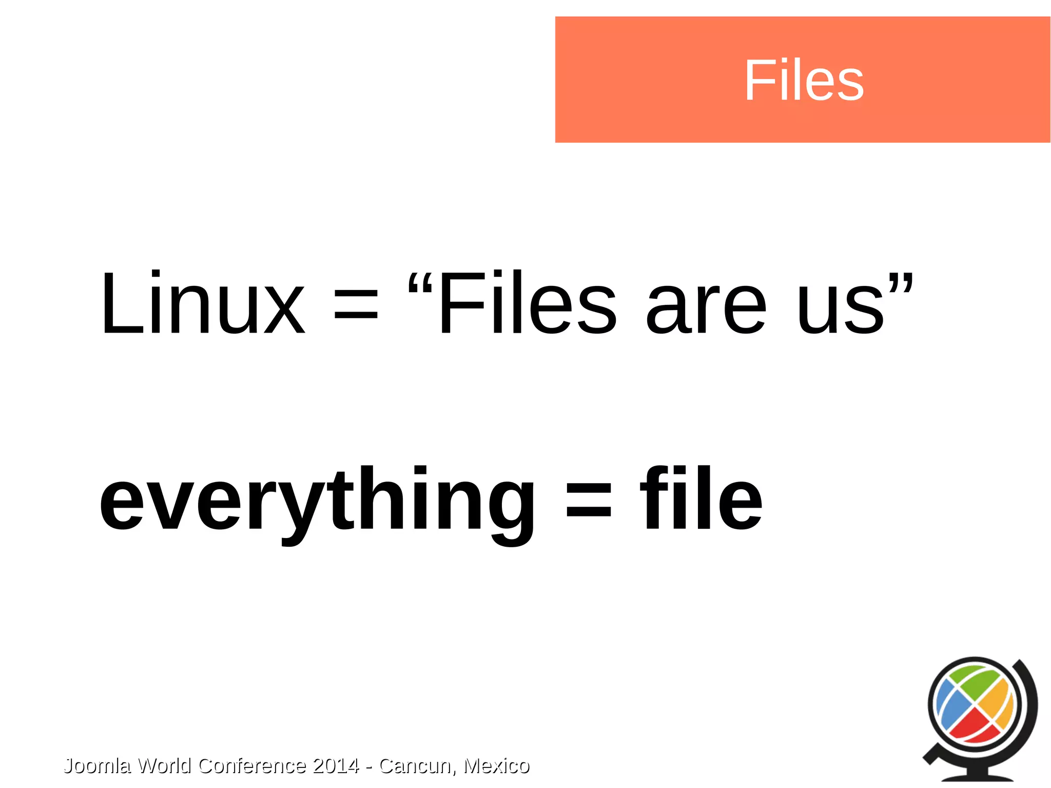 Joomla WWoorrlldd CCoonnffeerreennccee 22001144 -- CCaannccuunn,, MMeexxiiccoo 
Files 
Linux = “Files are us” 
everything = file 
 
