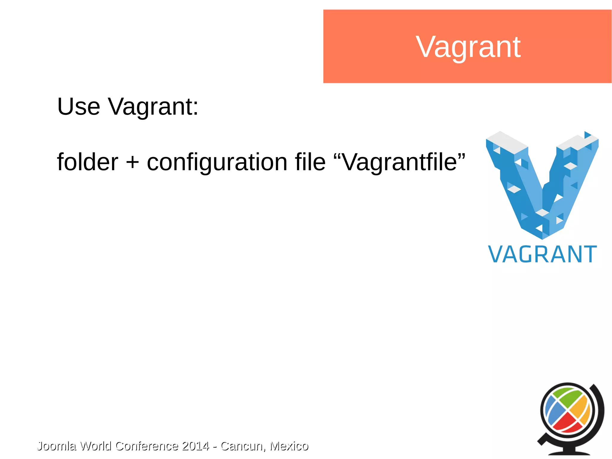 Joomla WWoorrlldd CCoonnffeerreennccee 22001144 -- CCaannccuunn,, MMeexxiiccoo 
Vagrant 
Use Vagrant: 
folder + configuration file “Vagrantfile” 
 
