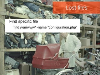 Joomla WWoorrlldd CCoonnffeerreennccee 22001144 -- CCaannccuunn,, MMeexxiiccoo 
Lost files 
Find specific file 
find /var/www/ -name “configuration.php” 
 