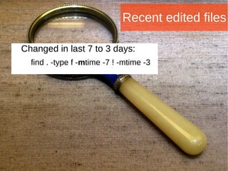 Joomla WWoorrlldd CCoonnffeerreennccee 22001144 -- CCaannccuunn,, MMeexxiiccoo 
Recent edited files 
Changed in last 7 to 3 days: 
find . -type f -mtime -7 ! -mtime -3 
 