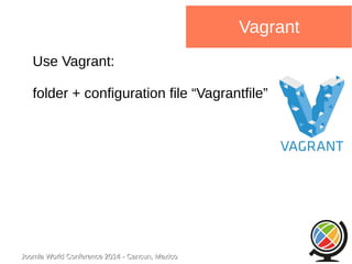 Joomla WWoorrlldd CCoonnffeerreennccee 22001144 -- CCaannccuunn,, MMeexxiiccoo 
Vagrant 
Use Vagrant: 
folder + configuration file “Vagrantfile” 
 
