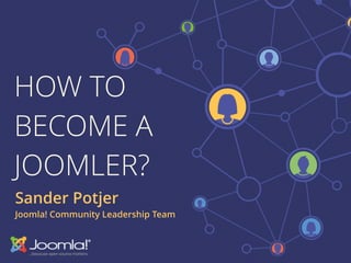 HOW TO
BECOME A
JOOMLER?
Sander Potjer
Joomla! Community Leadership Team
 