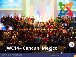 Sander PotjerHOW TO BECOME A JOOMLER?
JWC14 - Cancun, Mexico
 