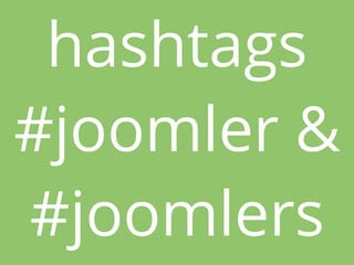 hashtags
#joomler &
#joomlers
 