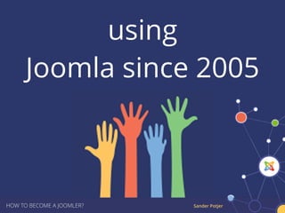 Sander PotjerHOW TO BECOME A JOOMLER?
using
Joomla since 2005
 