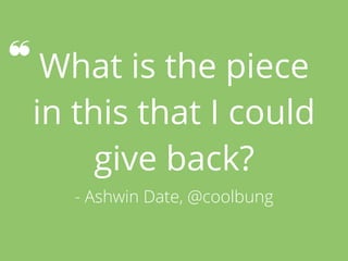 What is the piece  
in this that I could
give back?
- Ashwin Date, @coolbung
 
