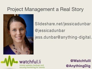 Project Management a Real Story
Slideshare.net/jessicadunbar
@ jessicadunbar

jess.dunbar@ anything-digital.c

 