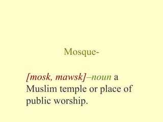 Mosque- [mosk, mawsk] –noun  a Muslim temple or place of public worship.  