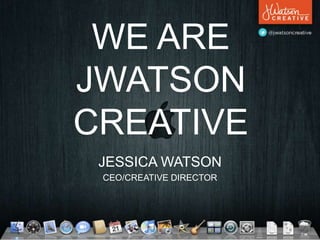 WE ARE
JWATSON
CREATIVE
 JESSICA WATSON
 CEO/CREATIVE DIRECTOR
 