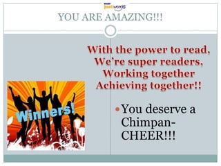 YOU ARE AMAZING!!!




          You deserve a
          Chimpan-
          CHEER!!!
 