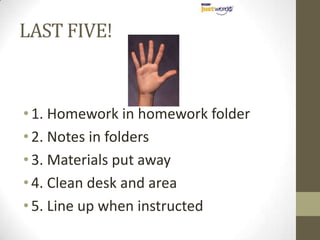 LAST FIVE!1. Homework in homework folder2. Notes in folders3. Materials put away4. Clean desk and area5. Line up when instructed