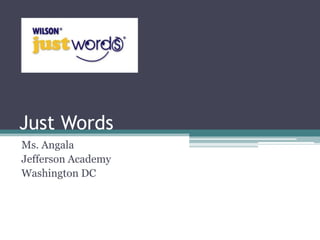 Just Words
Ms. Angala
Jefferson Academy
Washington DC
 