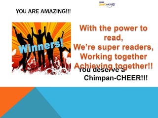 YOU ARE AMAZING!!!




                     You deserve a
                      Chimpan-CHEER!!!
 
