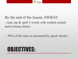 By the end of the lesson, SWBAT:
- read, tap & spell 5 words with welded sounds
and/or bonus letters

…80% of the time as measured by quick checks.



 OBJECTIVES:
 