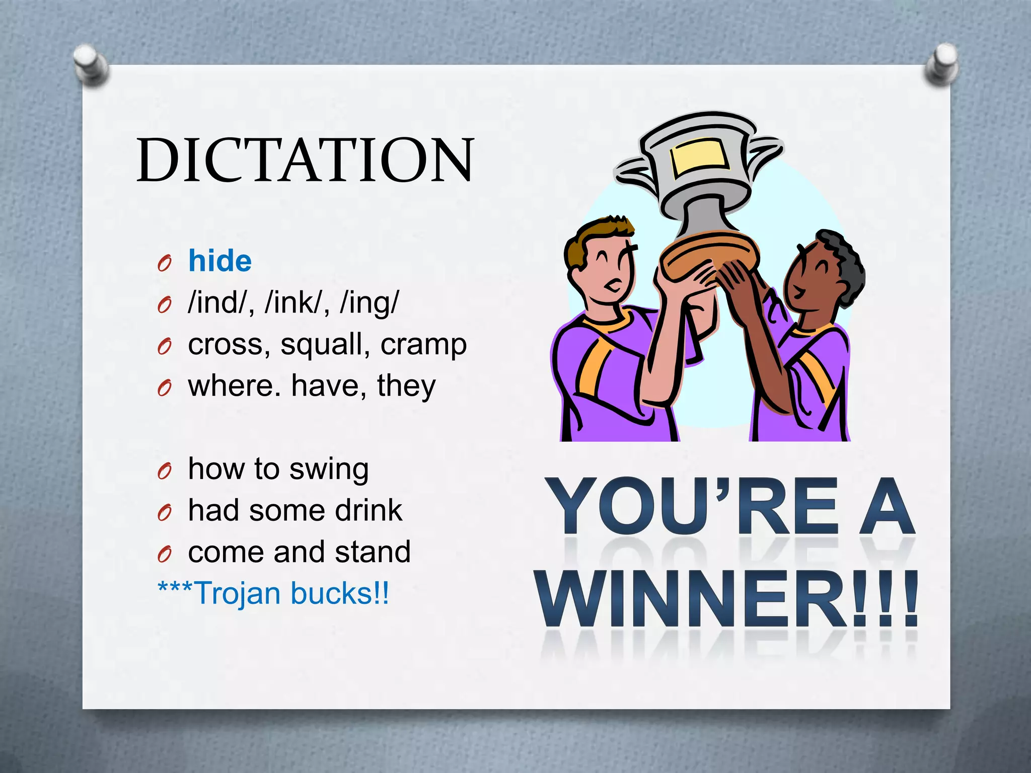 DICTATION
O hide
O /ind/, /ink/, /ing/
O cross, squall, cramp
O where. have, they


O how to swing
O had some drink
O come and stand
***Trojan bucks!!
 