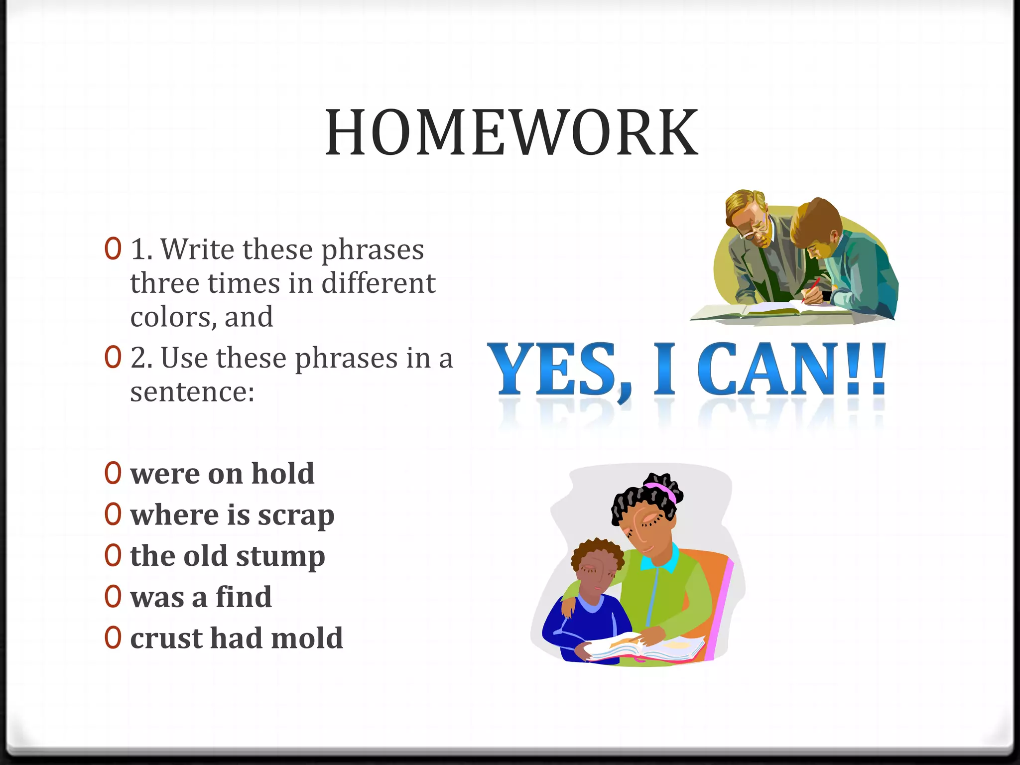 DICTATION hidefor the coldfrom the childhold your stickRepeat each word after me…Write the word in your Composition NotebookThey must do the plot for your script.They did not mind this cold.You must sprint on that path.Repeat same procedure…You’re a winner!!!…three claps in 3 -