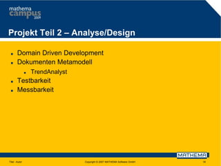 Projekt Teil 2 – Analyse/Design



Domain Driven Development
Dokumenten Metamodell






TrendAnalyst

Testbarkeit
Messbarkeit

Titel - Autor

Copyright © 2007 MATHEMA Software GmbH

18

 