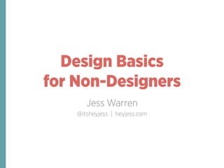 Design Basics
for Non-Designers
Jess Warren
@itsheyjess | heyjess.com
 