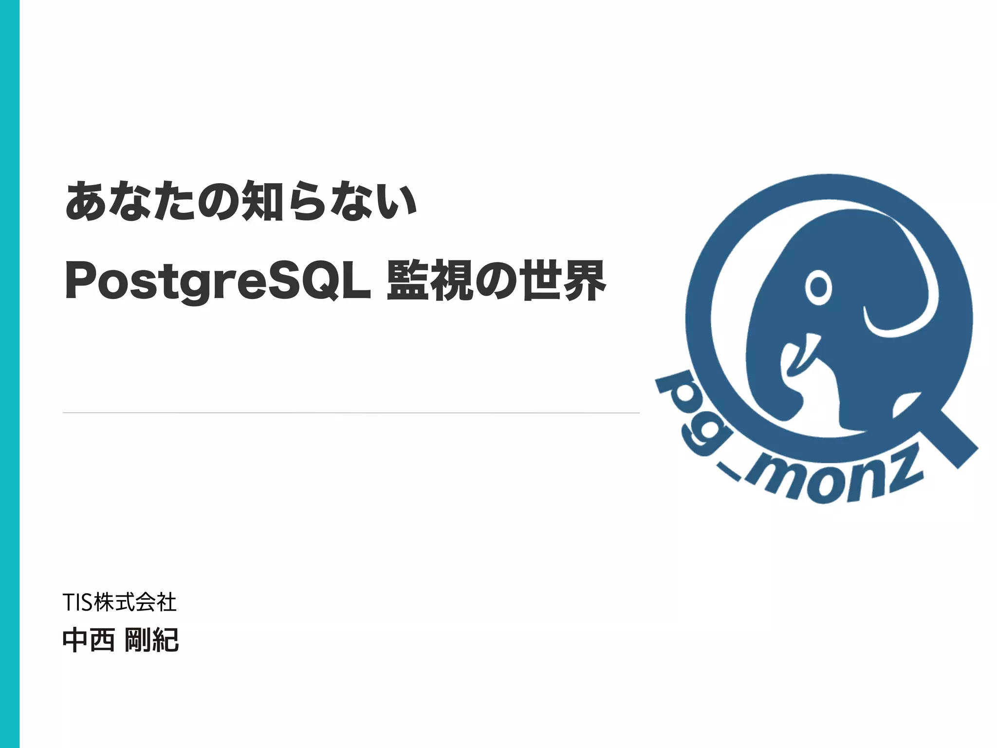 あなたの知らない
PostgreSQL 監視の世界
中西 剛紀
 