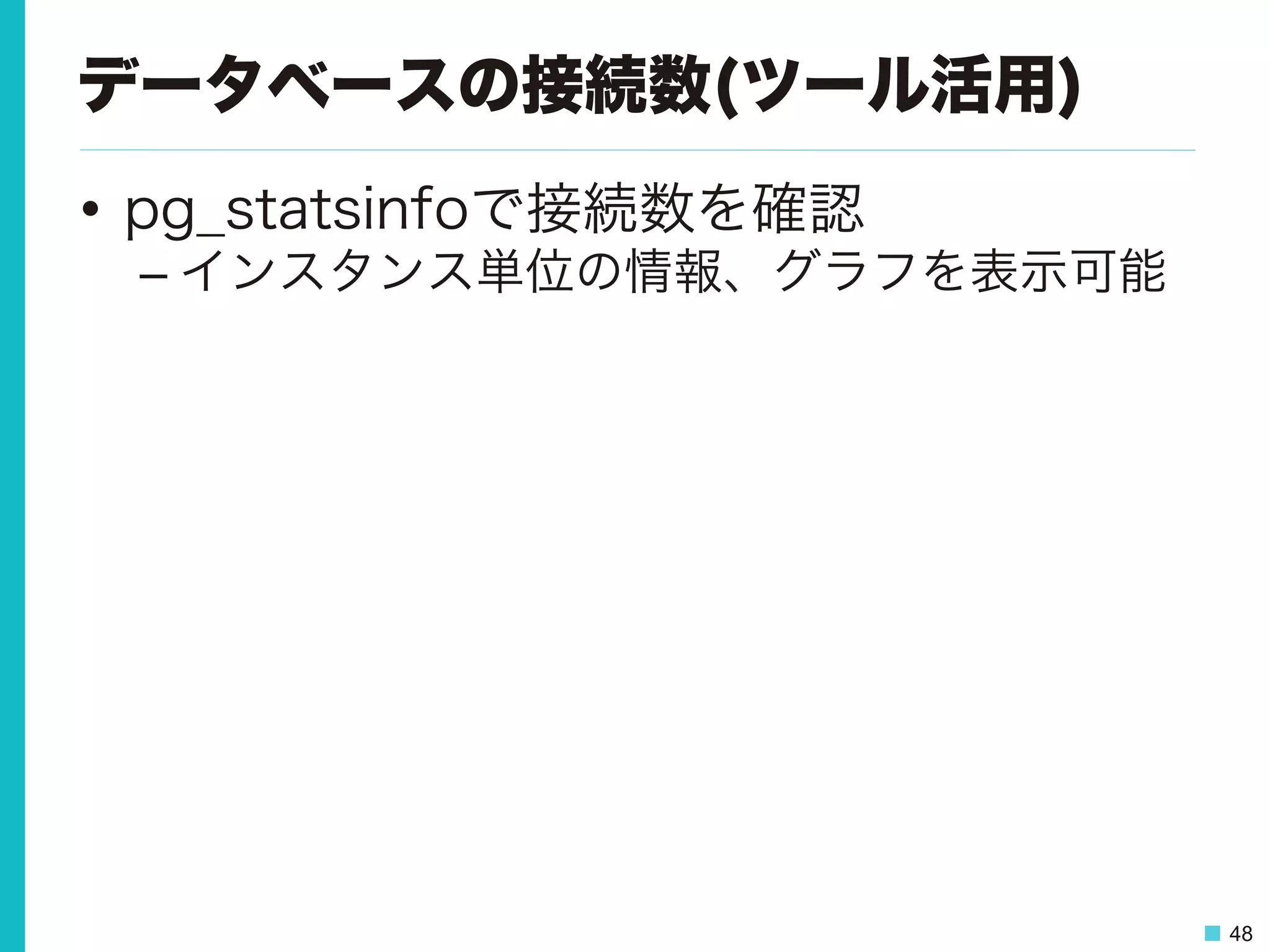 48
データベースの接続数(ツール活用)
•  pg_statsinfoで接続数を確認
– インスタンス単位の情報、グラフを表示可能
 