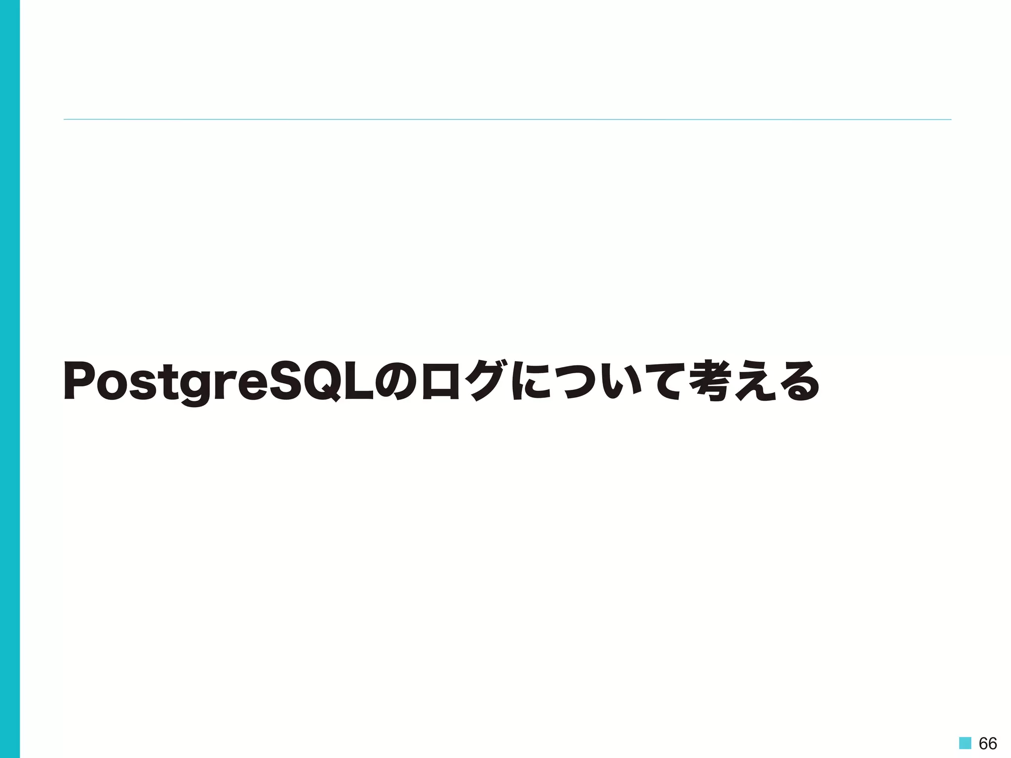 66
PostgreSQLのログについて考える
 