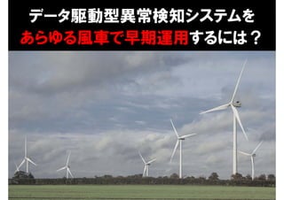 2
データ駆動型異常検知システムを
あらゆる風車で早期運用するには？
 