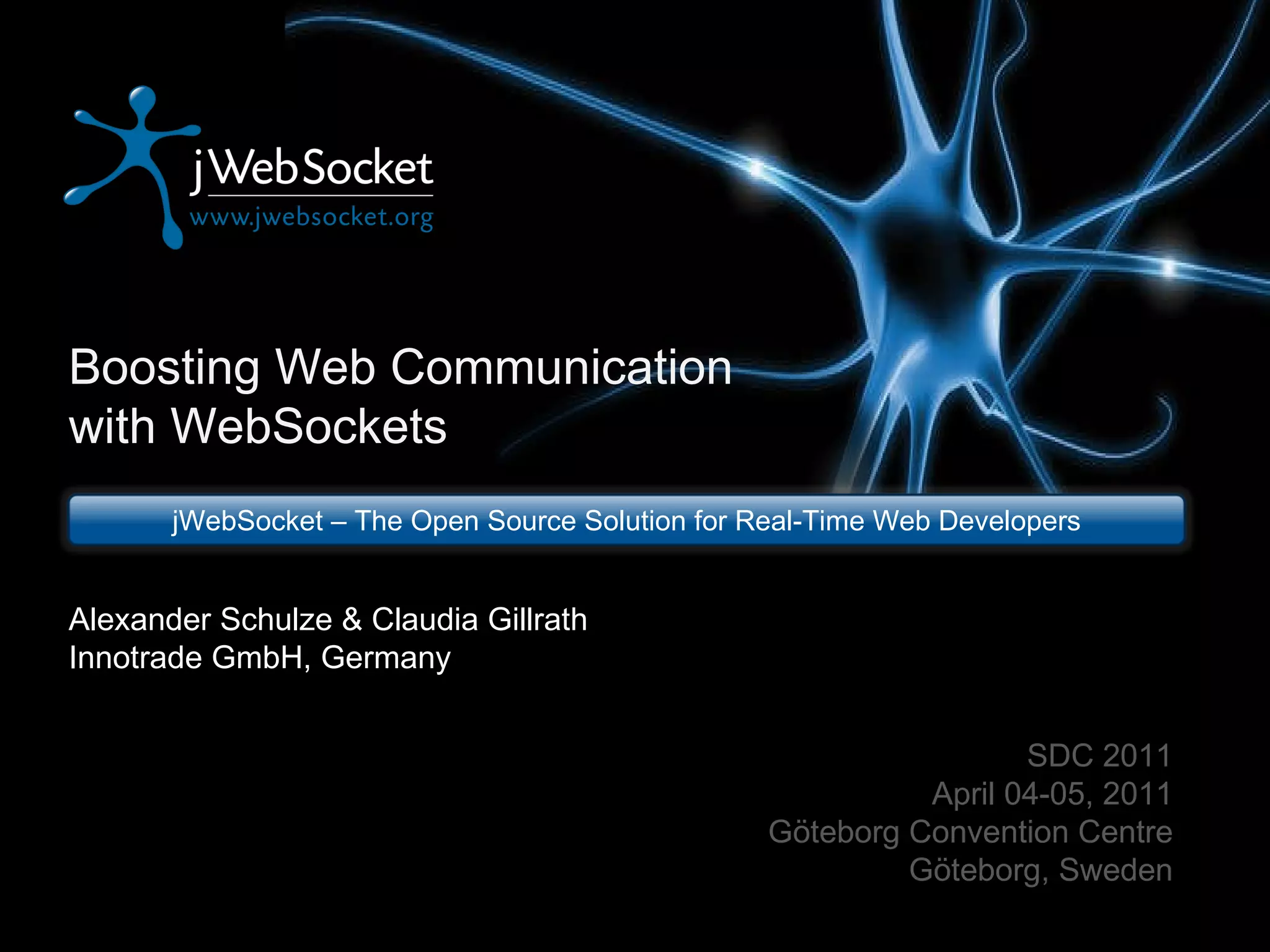 Boosting Web Communication with WebSockets jWebSocket – The Open Source Solution for Real-Time Web Developers SDC 2011 April 04-05, 2011 Göteborg Convention Centre Göteborg, Sweden Alexander Schulze & Claudia Gillrath Innotrade GmbH, Germany 