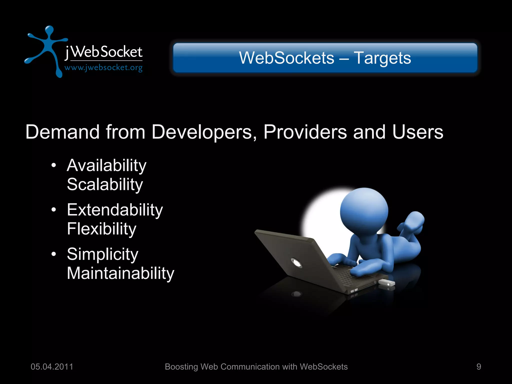 Demand from Developers, Providers and Users Availability Scalability Extendability Flexibility Simplicity Maintainability Boosting Web Communication with WebSockets 05.04.2011 WebSockets – Targets 