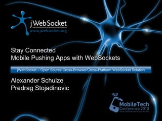Stay Connected Mobile Pushing Apps with WebSockets Alexander Schulze Predrag Stojadinovic jWebSocket – Open Source Cross-Browser/Cross-Platform WebSocket Solution 