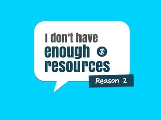 enough
Reason 2
resources
I don’t have
 