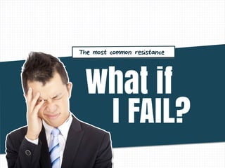 I FAIL?
What if
The most common resistance
 