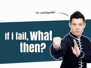 WhatIf i fail,
then?
I’m unstoppable!
 