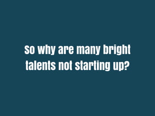 So why are many bright
talents not starting up?
 