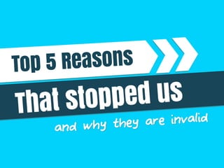 and why they are invalid
Top 5 Reasons
That stopped us
 