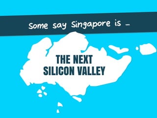 THE NEXT
SILICON VALLEY
Some say Singapore is ...
 