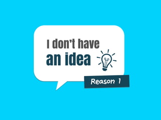 I don’t have
an idea
Reason 1
 