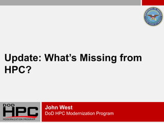 Update: What’s Missing from
HPC?


       John West
       DoD HPC Modernization Program
 