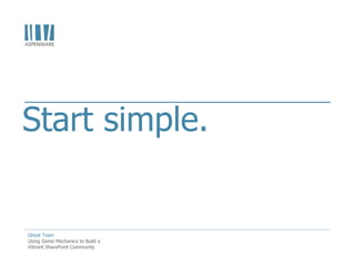 Start simple.


Ghost Town
Using Game Mechanics to Build a
Vibrant SharePoint Community
 