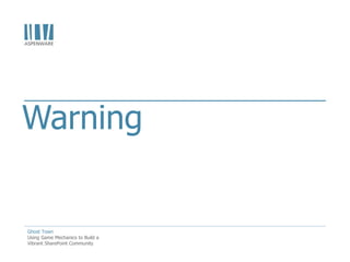 Warning


Ghost Town
Using Game Mechanics to Build a
Vibrant SharePoint Community
 