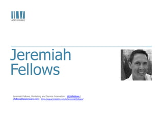 Jeremiah
Fellows
Jeremiah Fellows, Marketing and Service Innovation | @JWFellows |
j.fellows@aspenware.com | http://www.linkedin.com/in/jeremiahfellows/
 