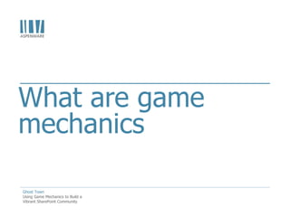 What are game
mechanics

Ghost Town
Using Game Mechanics to Build a
Vibrant SharePoint Community
 