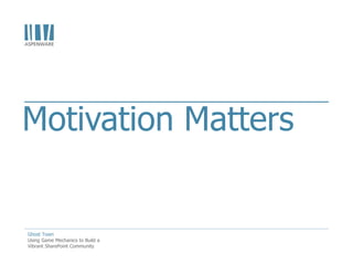 Motivation Matters


Ghost Town
Using Game Mechanics to Build a
Vibrant SharePoint Community
 