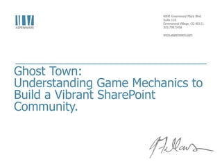 6000 Greenwood Plaza Blvd
                        Suite 110
                        Greenwood Village, CO 80111
                        303.798.5458

                        www.aspenware.com




Ghost Town:
Understanding Game Mechanics to
Build a Vibrant SharePoint
Community.
 