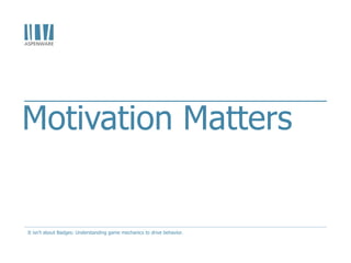 Motivation Matters
It isn't about Badges: Understanding game mechanics to drive behavior.
 